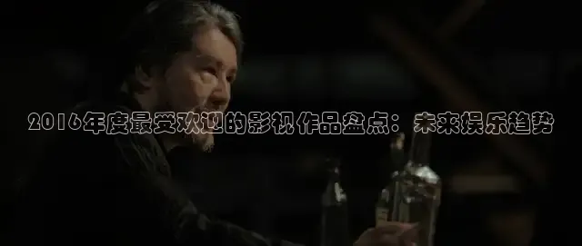 2016年度最受欢迎的影视作品盘点：未来娱乐趋势
