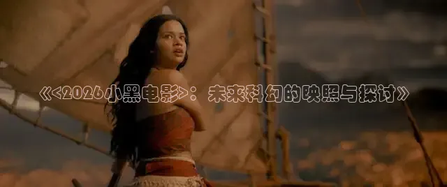 《<2026小黑电影>：未来科幻的映照与探讨》